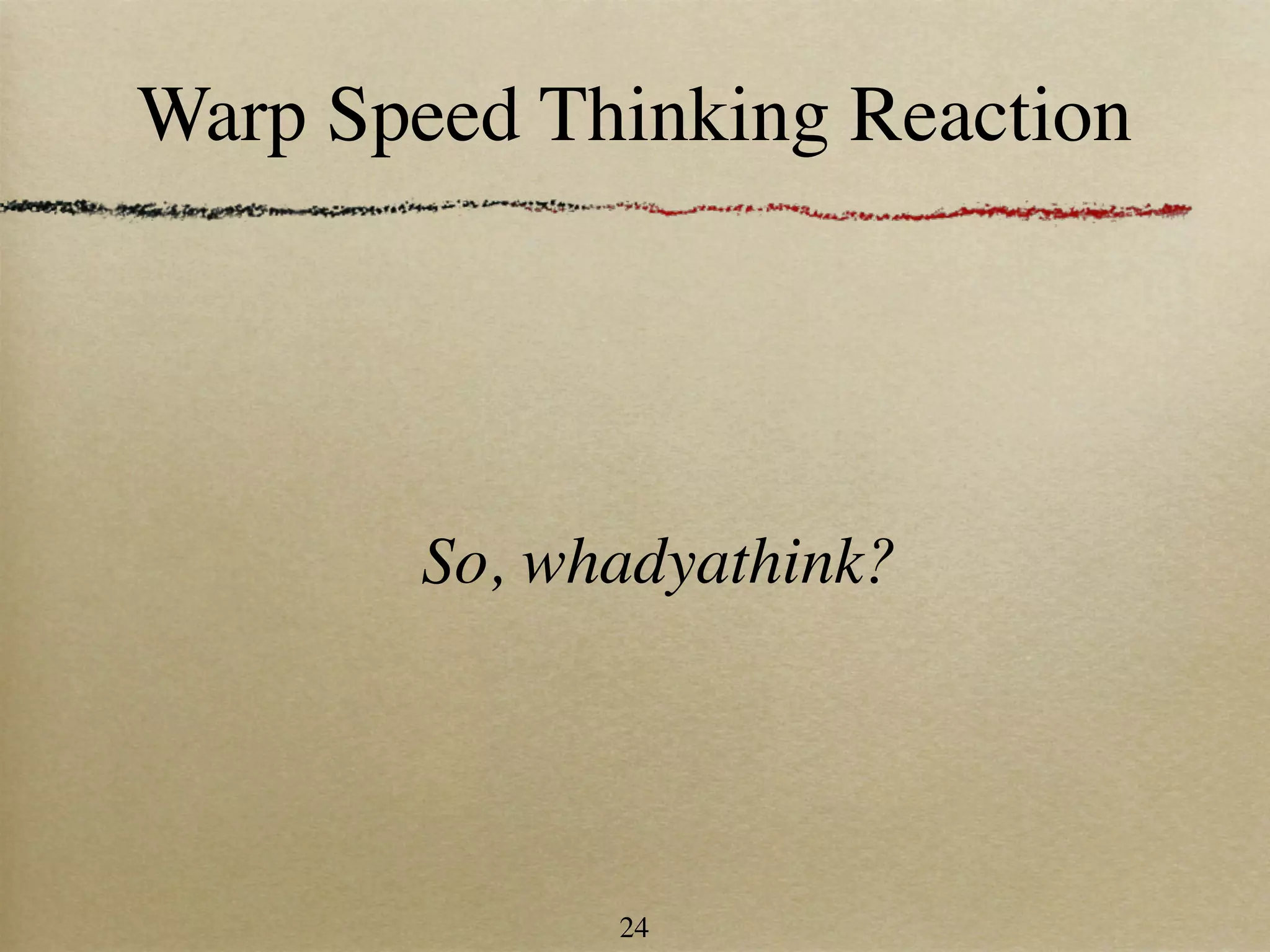 Warp Speed Thinking Reaction




       So, whadyathink?




             24
 