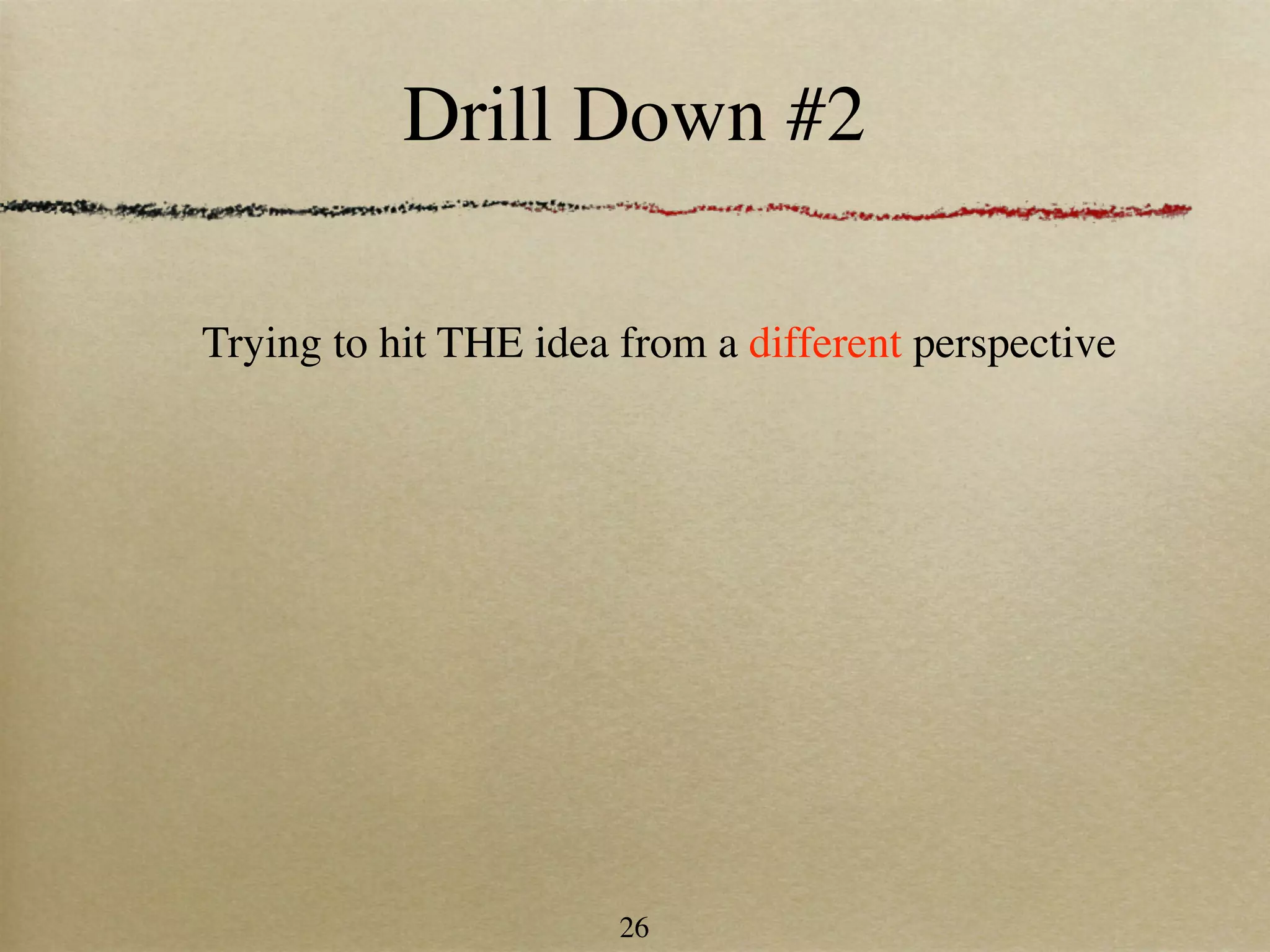 Drill Down #2

Trying to hit THE idea from a different perspective




                       26
 