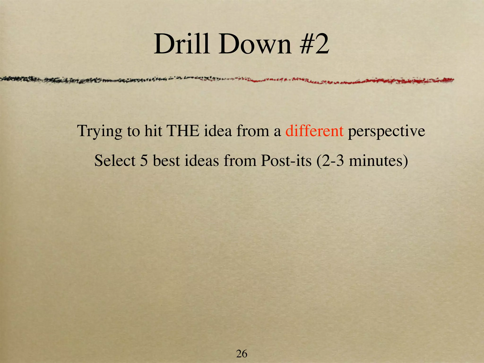 Drill Down #2

Trying to hit THE idea from a different perspective
  Select 5 best ideas from Post-its (2-3 minutes)




                       26
 