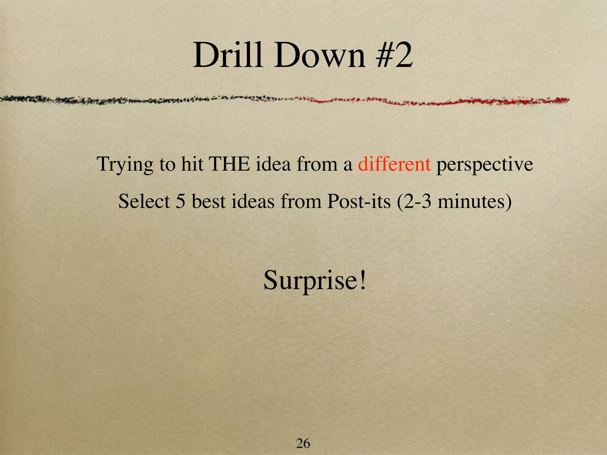 Drill Down #2

Trying to hit THE idea from a different perspective
  Select 5 best ideas from Post-its (2-3 minutes)


                   Surprise!




                       26
 