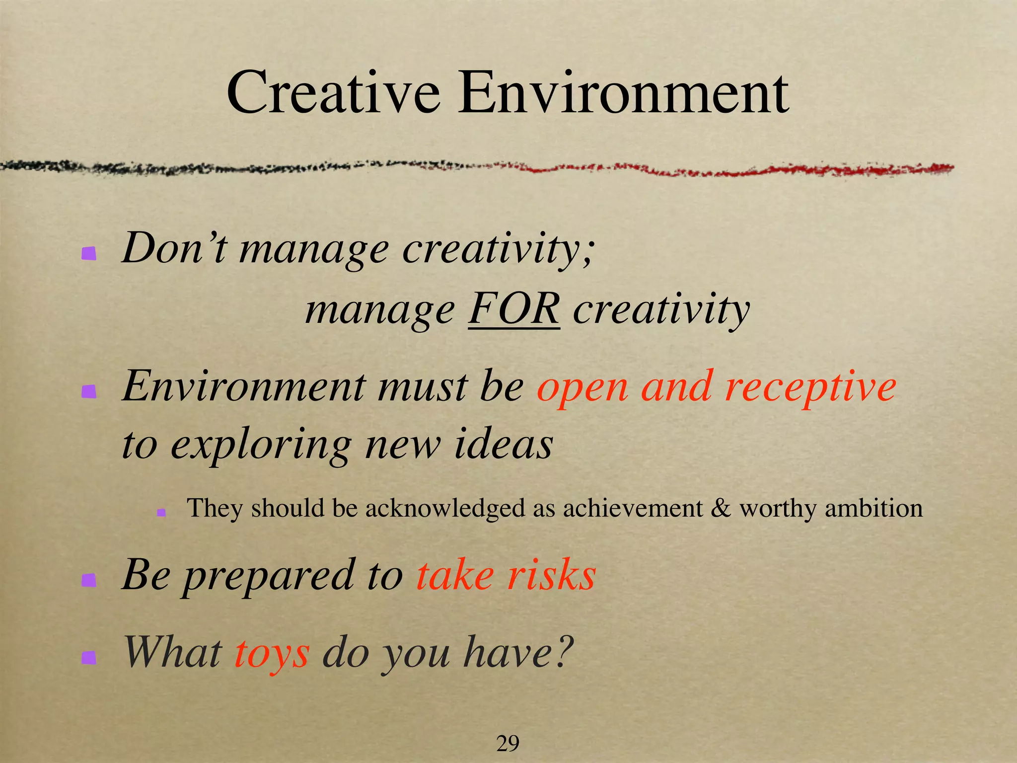 Creative Environment

Don’t manage creativity;
        manage FOR creativity
Environment must be open and receptive
to exploring new ideas
   They should be acknowledged as achievement & worthy ambition

Be prepared to take risks
What toys do you have?
                            29
 