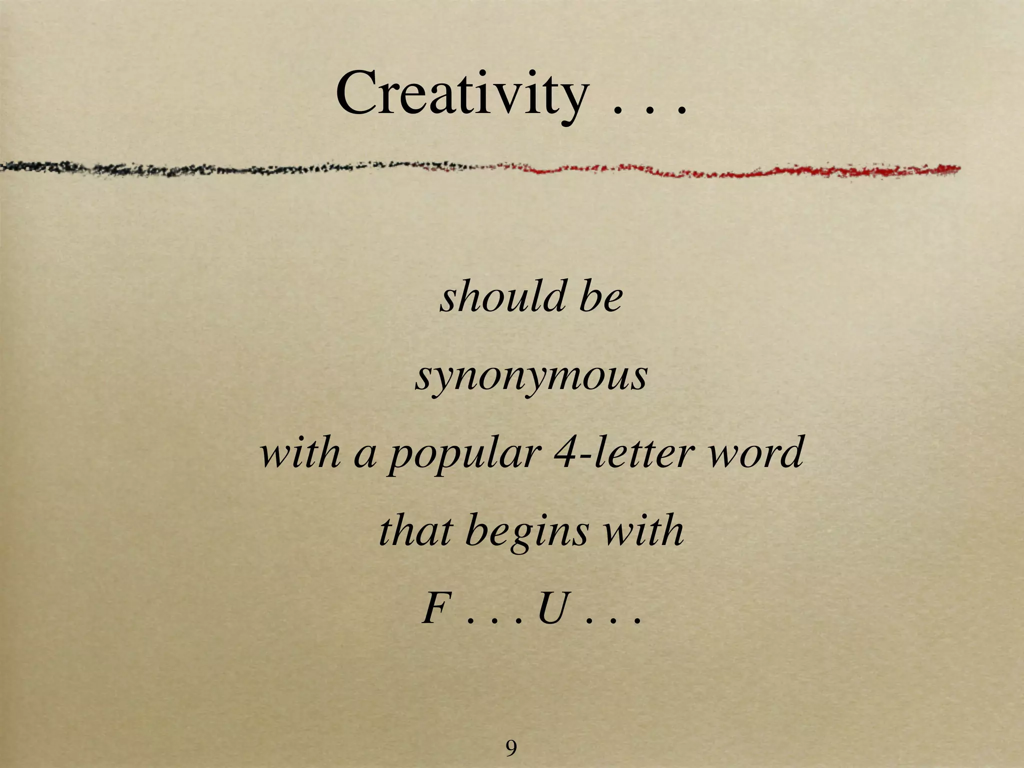 Creativity . . .


         should be
       synonymous
with a popular 4-letter word
      that begins with
        F...U...

            9
 