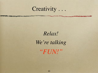 Creativity . . .



     Relax!
 We’re talking
   “FUN!”

       10
 