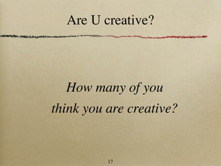 Are U creative?



  How many of you
think you are creative?


          17
 