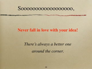 Soooooooooooooooooo,


Never fall in love with your idea!


   There’s always a better one
        around the corner.


               19
 