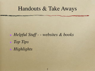 Handouts & Take Aways



Helpful Stuff - - websites & books
Top Tips
Highlights



                  2
 
