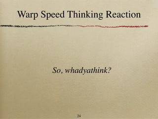 Warp Speed Thinking Reaction




       So, whadyathink?




             24
 