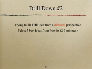 Drill Down #2

Trying to hit THE idea from a different perspective
  Select 5 best ideas from Post-its (2-3 minutes)




                       26
 
