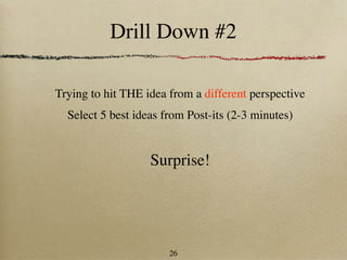 Drill Down #2

Trying to hit THE idea from a different perspective
  Select 5 best ideas from Post-its (2-3 minutes)


                   Surprise!




                       26
 