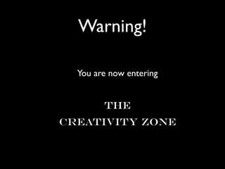 Warning!

  You are now entering


        The
Creativity Zone
 