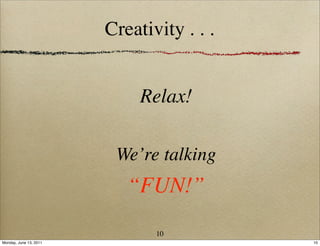Creativity . . .


                             Relax!

                         We’re talking
                           “FUN!”
                               10
Monday, June 13, 2011                      10
 