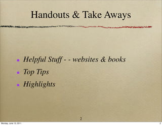 Handouts & Take Aways



                        Helpful Stuff - - websites & books
                        Top Tips
                        Highlights



                                          2
Monday, June 13, 2011                                        2
 