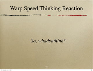 Warp Speed Thinking Reaction




                        So, whadyathink?




                              22
Monday, June 13, 2011                          22
 