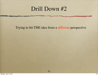 Drill Down #2

                        Trying to hit THE idea from a different perspective




                                               24
Monday, June 13, 2011                                                         24
 