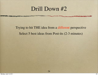 Drill Down #2

                        Trying to hit THE idea from a different perspective
                          Select 5 best ideas from Post-its (2-3 minutes)




                                               24
Monday, June 13, 2011                                                         24
 