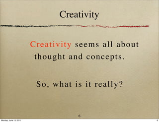 Creativity

                        C r ea tivity seems all about
                         th ought and concepts .


                         So, what is it really?


                                    6
Monday, June 13, 2011                                   6
 