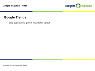Google Insights / Trends




 Google Trends
    - Zeigt Suchvolumina grafisch im Zeitlichen Verlauf




SEOKomm 2012 | Jens @gefruckelt Altmann
 