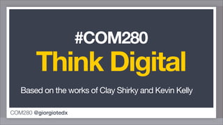 #COM280
        Think Digital
   Based on the works of Clay Shirky and Kevin Kelly

COM280 @giorgiotedx
 