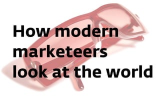 How modern
marketeers
look at the world
 