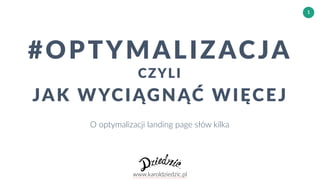 www.karoldziedzic.pl
1
#OPTYMALIZACJA
CZYLI
JAK WYCIĄGNĄĆ WIĘCEJ
O optymalizacji landing page słów kilka
 