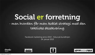 Social er forretning
                     - men hvordan får man koblet strategi med den
                                 taktiske eksekvering

                               Facebook marketing anno 2013 - fokus på bundlinjen
                                                24. januar 2013




torsdag den 24. januar 13
 