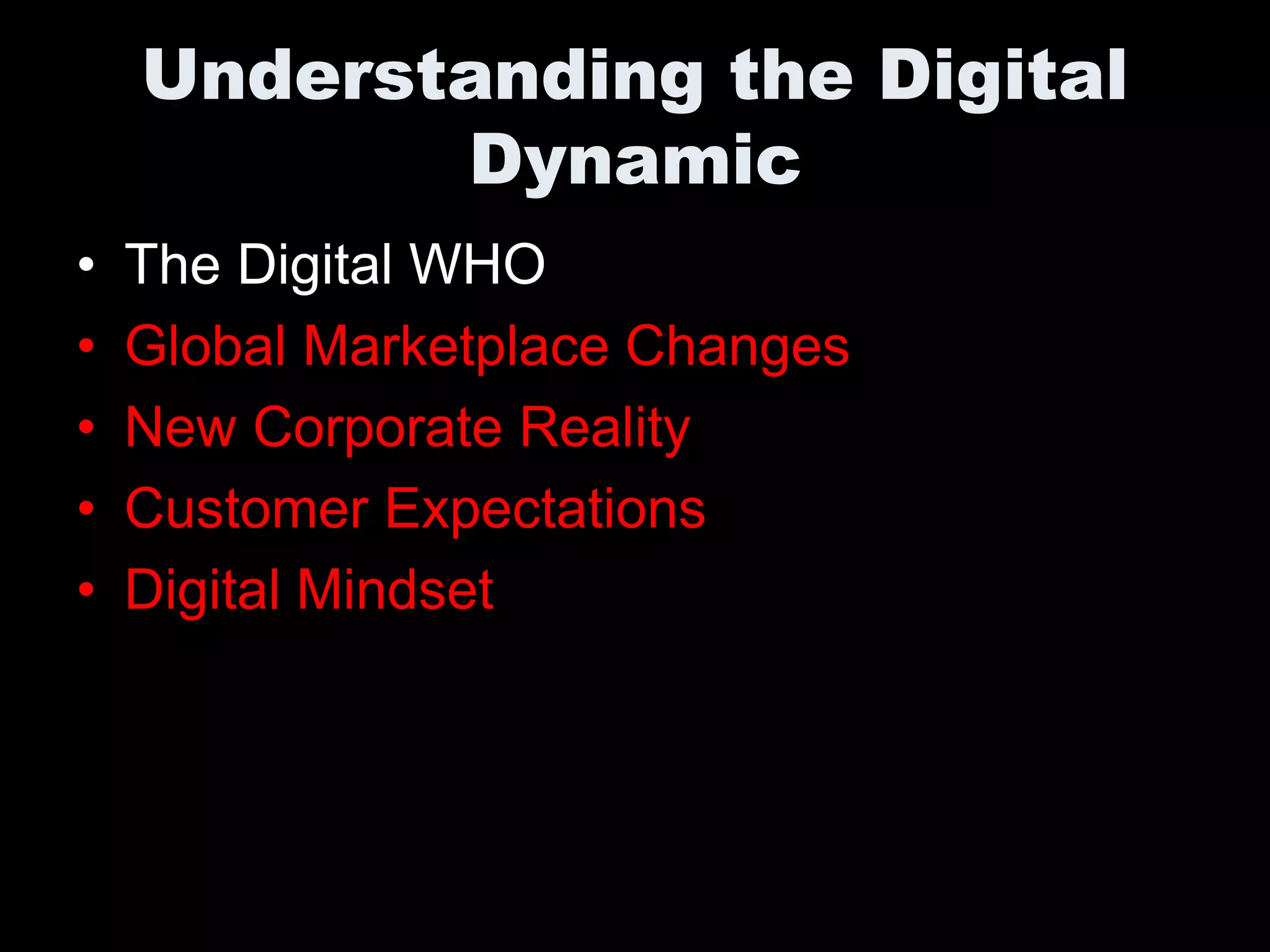 Understanding the Digital
           Dynamic
•   The Digital WHO
•   Global Marketplace Changes
•   New Corporate Reality
•   Customer Expectations
•   Digital Mindset
 