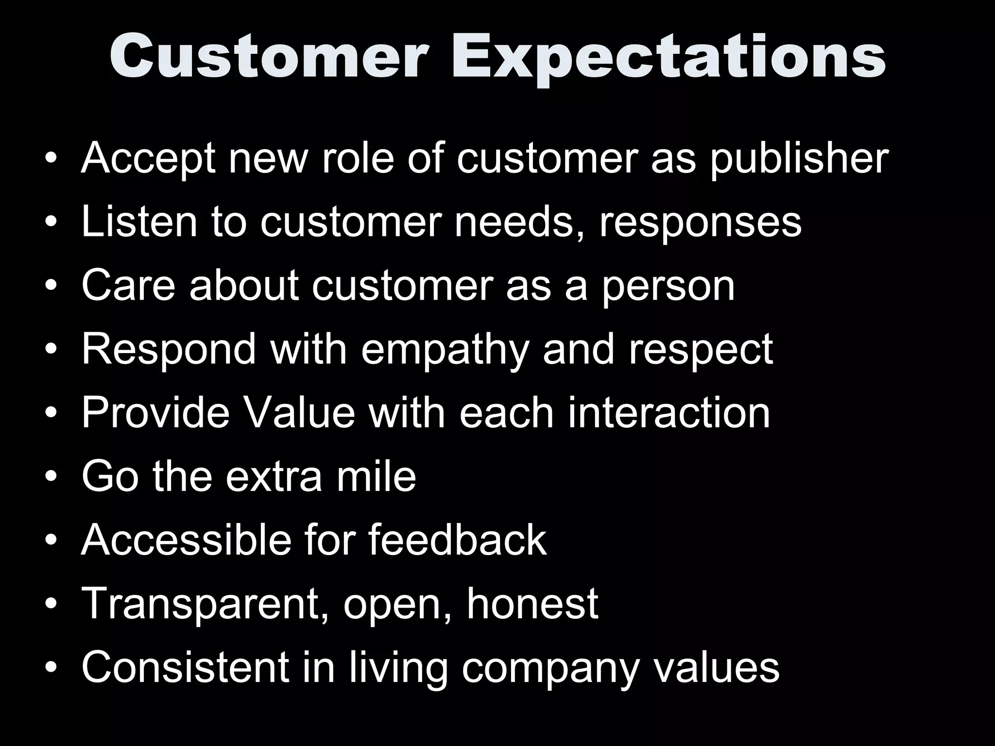 Customer Expectations
•   Accept new role of customer as publisher
•   Listen to customer needs, responses
•   Care about customer as a person
•   Respond with empathy and respect
•   Provide Value with each interaction
•   Go the extra mile
•   Accessible for feedback
•   Transparent, open, honest
•   Consistent in living company values
 