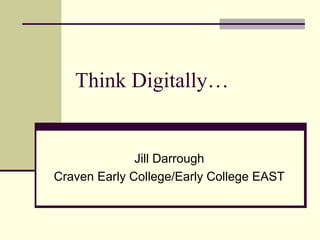 Think Digitally…
Jill Darrough
Craven Early College/Early College EAST
 