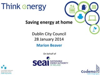 Saving energy at home
Dublin City Council
28 January 2014
Marion Beaver
On behalf of
 