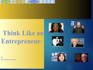 Think Like an
Entrepreneur”
By
Dr. Deborah Ferber
 
