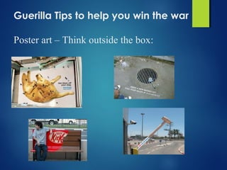 Guerilla Tips to help you win the war
Poster art – Think outside the box:
 