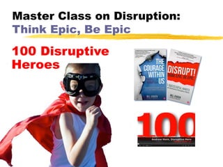 Master Class on Disruption:
Think Epic, Be Epic

100 Disruptive
Heroes

 