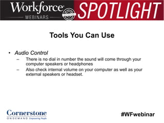 Tools You Can Use
• Audio Control
–
–

There is no dial in number the sound will come through your
computer speakers or headphones
Also check internal volume on your computer as well as your
external speakers or headset.

#WFwebinar

 