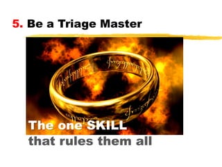 5. Be a Triage Master

The one SKILL
that rules them all

 