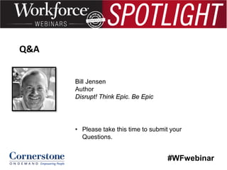 Q&A
Bill Jensen
Author
Disrupt! Think Epic. Be Epic

• Please take this time to submit your
Questions.

#WFwebinar

 