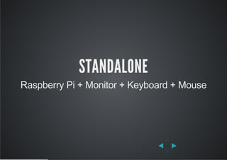 STANDALONE
Raspberry Pi + Monitor + Keyboard + Mouse
 