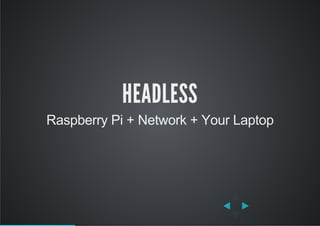 HEADLESS
Raspberry Pi + Network + Your Laptop
 