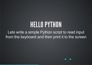 HELLO PYTHON
Lets write a simple Python script to read input
from the keyboard and then print it to the screen
 
