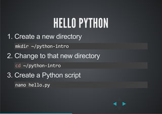 HELLO PYTHON
1. Create a new directory
2. Change to that new directory
3. Create a Python script
mkdir ~/python‐intro
cd ~/python‐intro
nano hello.py
 