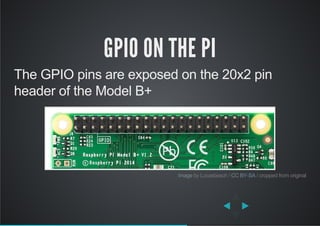 GPIO ON THE PI
The GPIO pins are exposed on the 20x2 pin
header of the Model B+
 by Lucasbosch /   / cropped from originalImage CC BY­SA
 