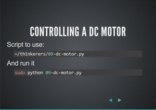 CONTROLLING A DC MOTOR
Script to use:
And run it
~/thinkerers/09‐dc‐motor.py
sudo python 09‐dc‐motor.py
 