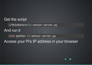 Get the script
And run it
Access your Pi's IP address in your browser
~/thinkerers/11‐sensor‐server.py
sudo python 11‐sensor‐server.py
 