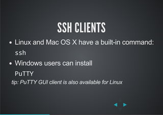 SSH CLIENTS
Linux and Mac OS X have a built­in command:
ssh
Windows users can install
PuTTY
   tip: PuTTY GUI client is al...