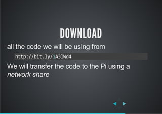 DOWNLOAD
all the code we will be using from
We will transfer the code to the Pi using a
network share
http://bit.ly/1A3lWd4
 