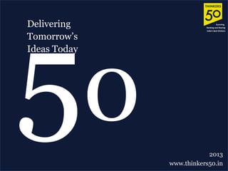Delivering
Tomorrow’s
Ideas Today
50 2013
www.thinkers50.in
Scanning,
Ranking and Sharing
India’s best thinkers
 