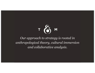 Our approach to strategy is rooted in
anthropological theory, cultural immersion
and collaborative analysis.
 
