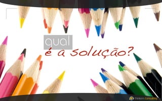 qual
é a solução?

Thinkers Consulting

 