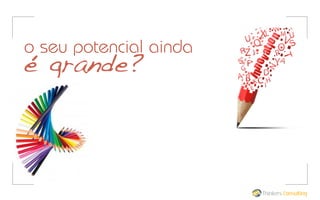 o seu potencial ainda

é grande?

Thinkers Consulting

 