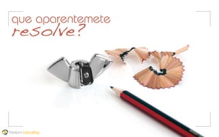 que aparentemete

resolve?

Thinkers Consulting

 