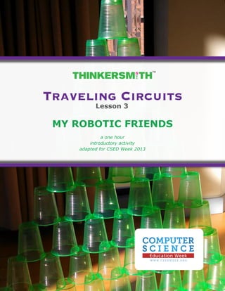 TM

Traveling Circuits
Lesson 3

MY ROBOTIC FRIENDS
a one hour
introductory activity
adapted for CSED Week 2013

 